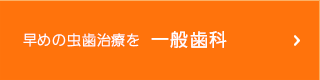 早めの虫歯治療を 一般歯科