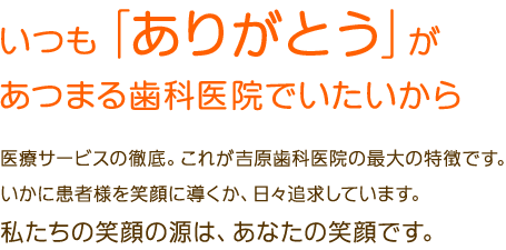 いつも「ありがとう」が あつまる歯科医院でいたいから