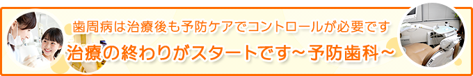 歯周病は治療後も予防ケアでコントロールが必要です治療の終わりがスタートです～予防歯科～