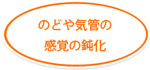 のどや気管の感覚の鈍化