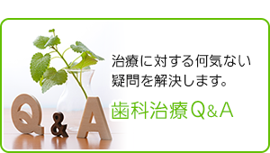 治療に対する何気ない 疑問を解決します。 歯科治療Q&A