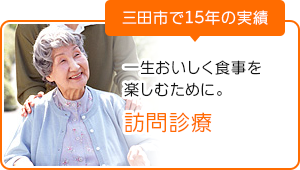 一生おいしく食事を 楽しむために。 訪問診療