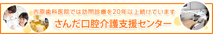 吉原歯科医院では訪問診療を20年以上続けていますさんだ口腔介護支援センター